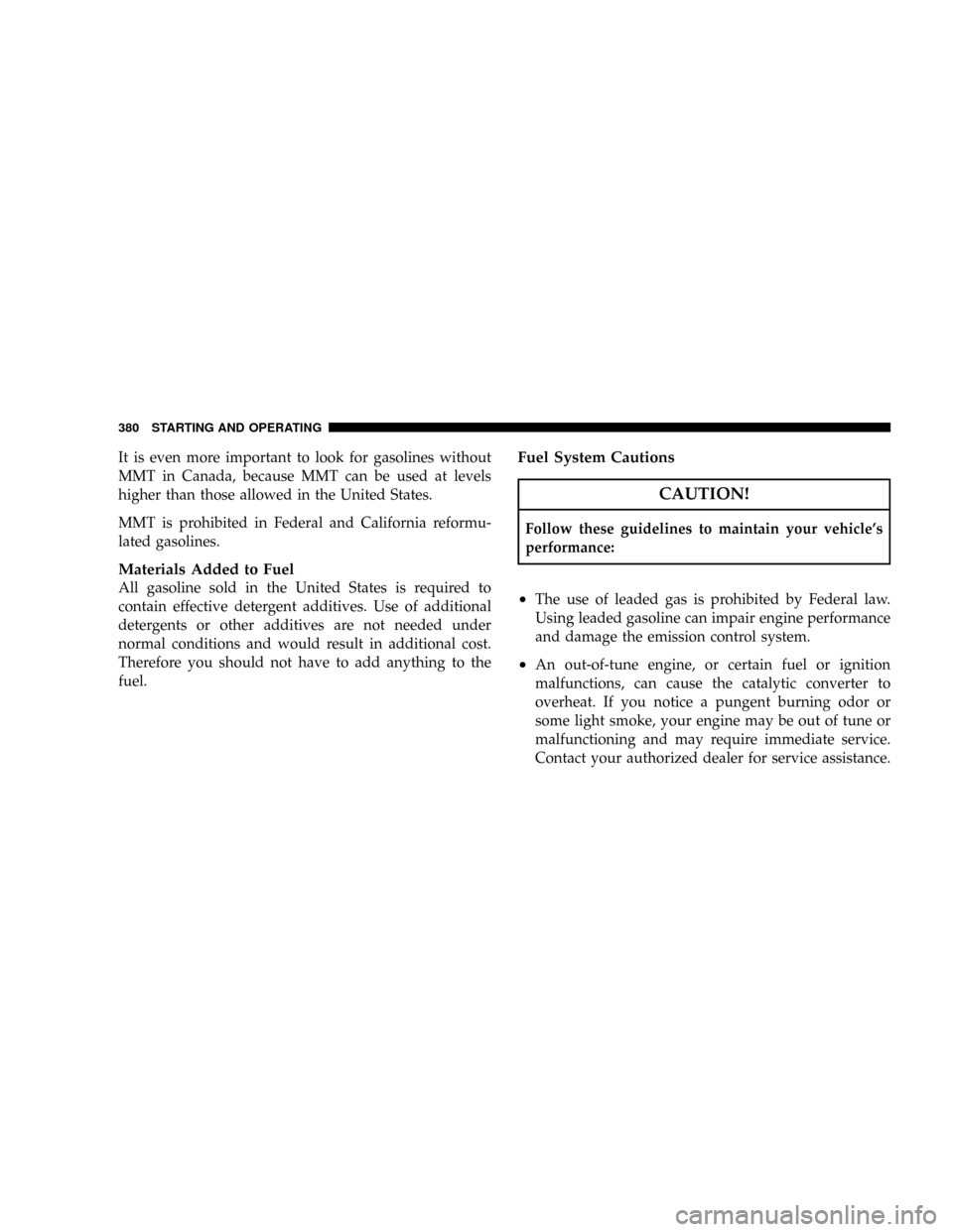 DODGE CARAVAN 2008 5.G User Guide It is even more important to look for gasolines without
MMT in Canada, because MMT can be used at levels
higher than those allowed in the United States.
MMT is prohibited in Federal and California ref