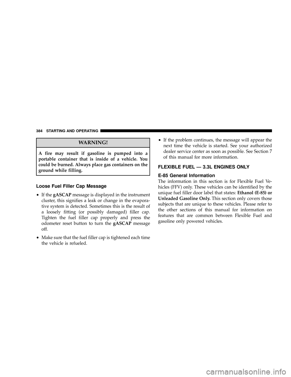 DODGE CARAVAN 2008 5.G Owners Manual WARNING!
A fire may result if gasoline is pumped into a
portable container that is inside of a vehicle. You
could be burned. Always place gas containers on the
ground while filling.
Loose Fuel Filler DODGE CARAVAN 2008 5.G Owners Manual WARNING!
A fire may result if gasoline is pumped into a
portable container that is inside of a vehicle. You
could be burned. Always place gas containers on the
ground while filling.
Loose Fuel Filler