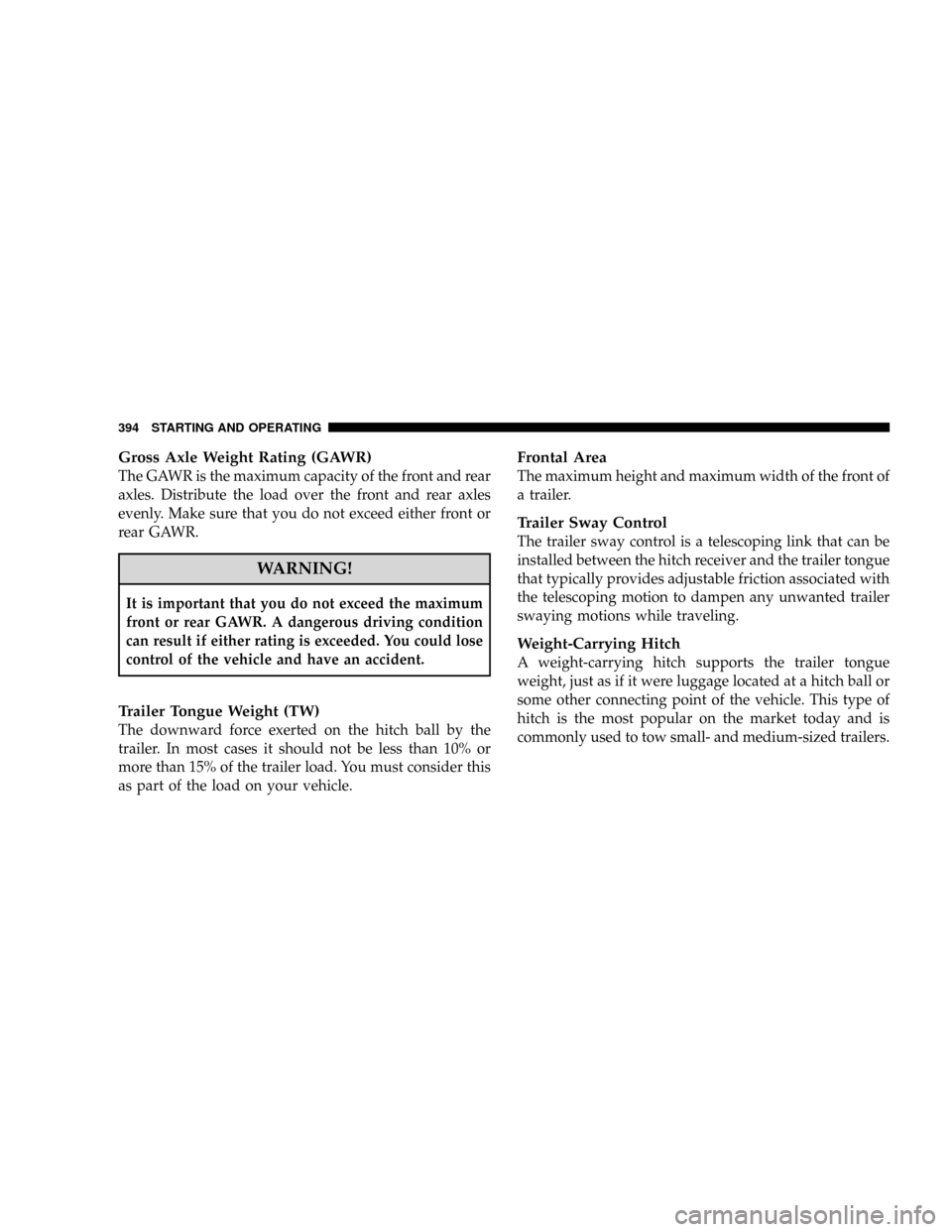 DODGE CARAVAN 2008 5.G Owners Manual Gross Axle Weight Rating (GAWR)
The GAWR is the maximum capacity of the front and rear
axles. Distribute the load over the front and rear axles
evenly. Make sure that you do not exceed either front or DODGE CARAVAN 2008 5.G Owners Manual Gross Axle Weight Rating (GAWR)
The GAWR is the maximum capacity of the front and rear
axles. Distribute the load over the front and rear axles
evenly. Make sure that you do not exceed either front or