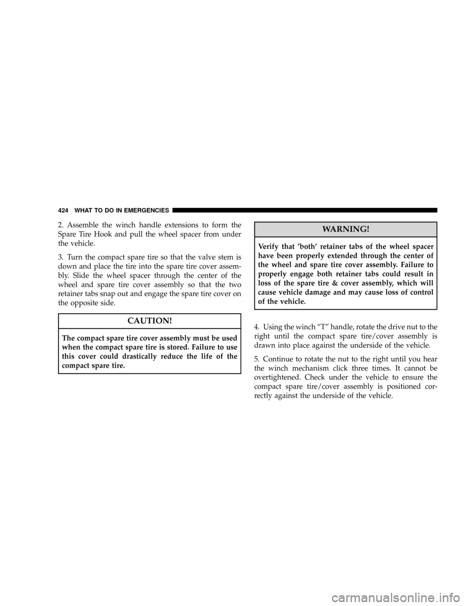 DODGE CARAVAN 2008 5.G Owners Manual 2. Assemble the winch handle extensions to form the
Spare Tire Hook and pull the wheel spacer from under
the vehicle.
3. Turn the compact spare tire so that the valve stem is
down and place the tire i DODGE CARAVAN 2008 5.G Owners Manual 2. Assemble the winch handle extensions to form the
Spare Tire Hook and pull the wheel spacer from under
the vehicle.
3. Turn the compact spare tire so that the valve stem is
down and place the tire i
