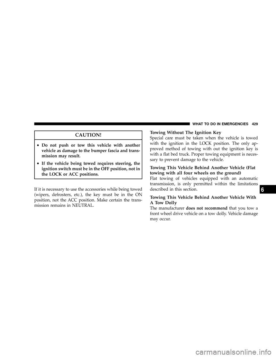 DODGE CARAVAN 2008 5.G Owners Manual CAUTION!
²Do not push or tow this vehicle with another
vehicle as damage to the bumper fascia and trans-
mission may result.
²If the vehicle being towed requires steering, the
ignition switch must b DODGE CARAVAN 2008 5.G Owners Manual CAUTION!
²Do not push or tow this vehicle with another
vehicle as damage to the bumper fascia and trans-
mission may result.
²If the vehicle being towed requires steering, the
ignition switch must b