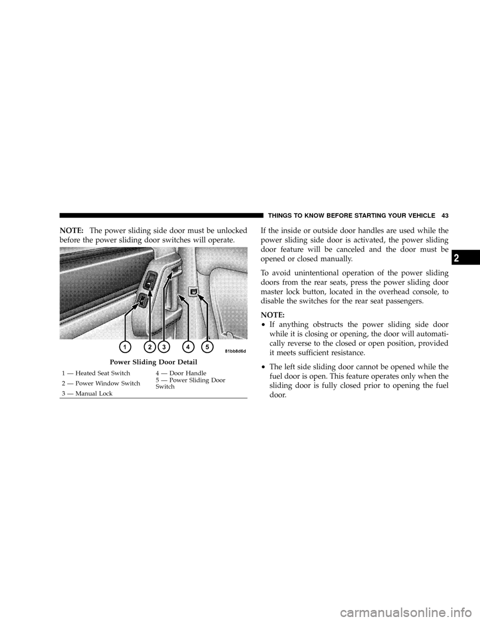 DODGE CARAVAN 2008 5.G Service Manual NOTE:The power sliding side door must be unlocked
before the power sliding door switches will operate.If the inside or outside door handles are used while the
power sliding side door is activated, the DODGE CARAVAN 2008 5.G Service Manual NOTE:The power sliding side door must be unlocked
before the power sliding door switches will operate.If the inside or outside door handles are used while the
power sliding side door is activated, the