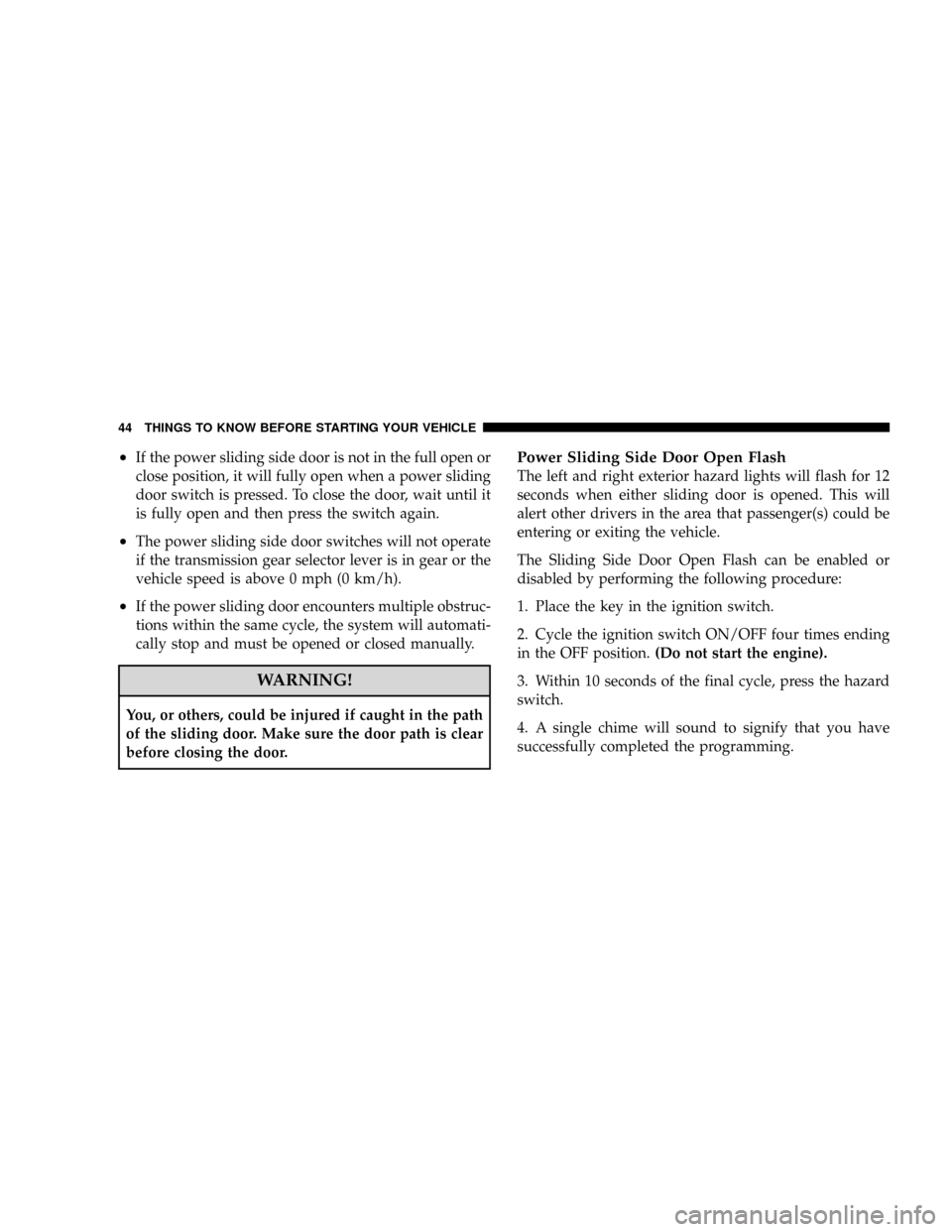 DODGE CARAVAN 2008 5.G User Guide ²If the power sliding side door is not in the full open or
close position, it will fully open when a power sliding
door switch is pressed. To close the door, wait until it
is fully open and then pres DODGE CARAVAN 2008 5.G User Guide ²If the power sliding side door is not in the full open or
close position, it will fully open when a power sliding
door switch is pressed. To close the door, wait until it
is fully open and then pres