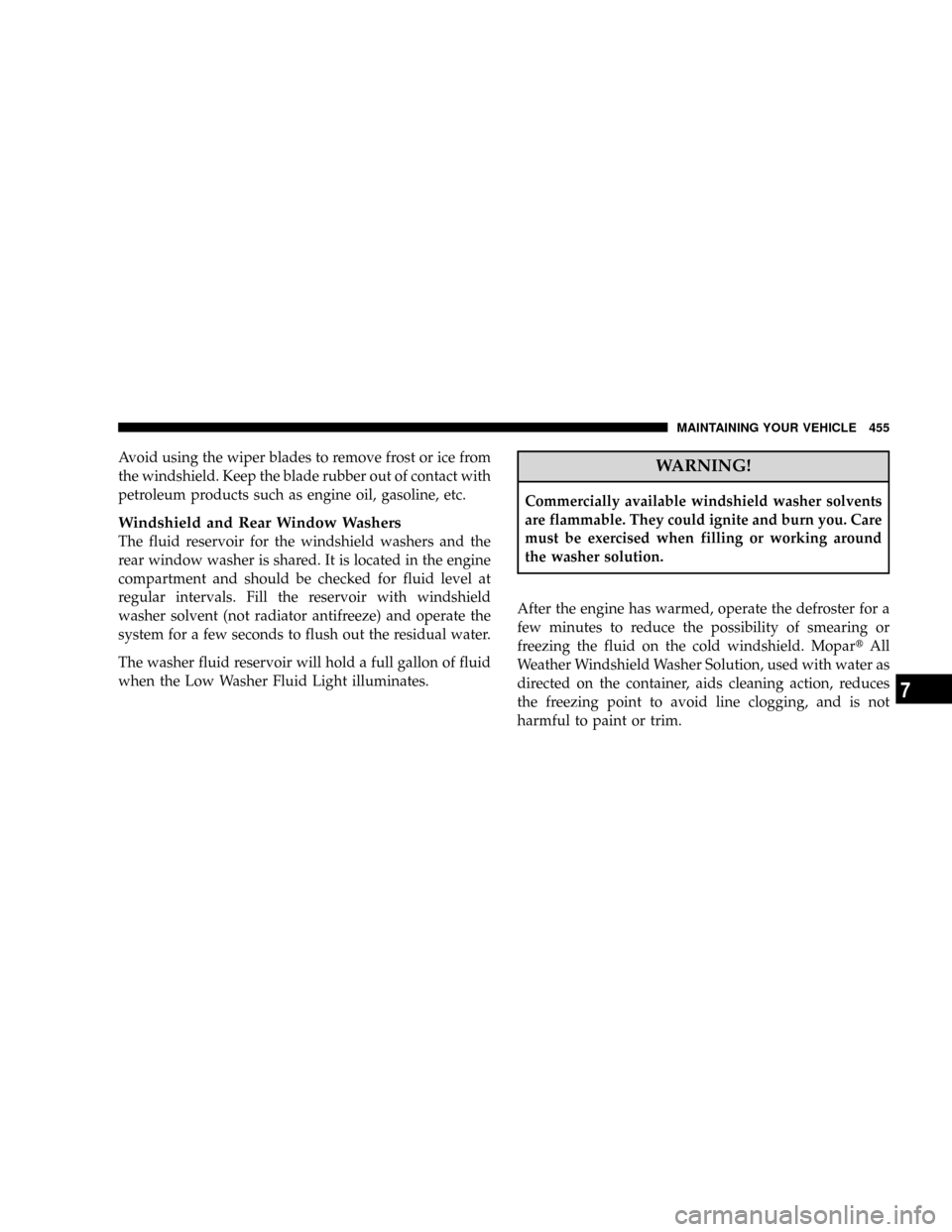 DODGE CARAVAN 2008 5.G Owners Manual Avoid using the wiper blades to remove frost or ice from
the windshield. Keep the blade rubber out of contact with
petroleum products such as engine oil, gasoline, etc.
Windshield and Rear Window Wash DODGE CARAVAN 2008 5.G Owners Manual Avoid using the wiper blades to remove frost or ice from
the windshield. Keep the blade rubber out of contact with
petroleum products such as engine oil, gasoline, etc.
Windshield and Rear Window Wash