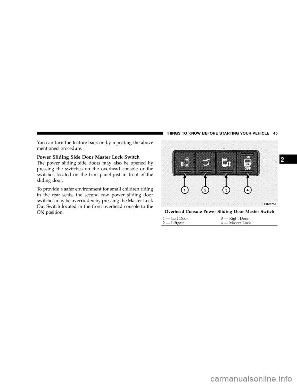 DODGE CARAVAN 2008 5.G Service Manual You can turn the feature back on by repeating the above
mentioned procedure.
Power Sliding Side Door Master Lock Switch
The power sliding side doors may also be opened by
pressing the switches on the DODGE CARAVAN 2008 5.G Service Manual You can turn the feature back on by repeating the above
mentioned procedure.
Power Sliding Side Door Master Lock Switch
The power sliding side doors may also be opened by
pressing the switches on the