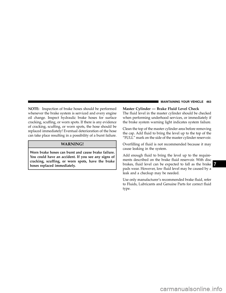 DODGE CARAVAN 2008 5.G Owners Manual NOTE:Inspection of brake hoses should be performed
whenever the brake system is serviced and every engine
oil change. Inspect hydraulic brake hoses for surface
cracking, scuffing, or worn spots. If th DODGE CARAVAN 2008 5.G Owners Manual NOTE:Inspection of brake hoses should be performed
whenever the brake system is serviced and every engine
oil change. Inspect hydraulic brake hoses for surface
cracking, scuffing, or worn spots. If th