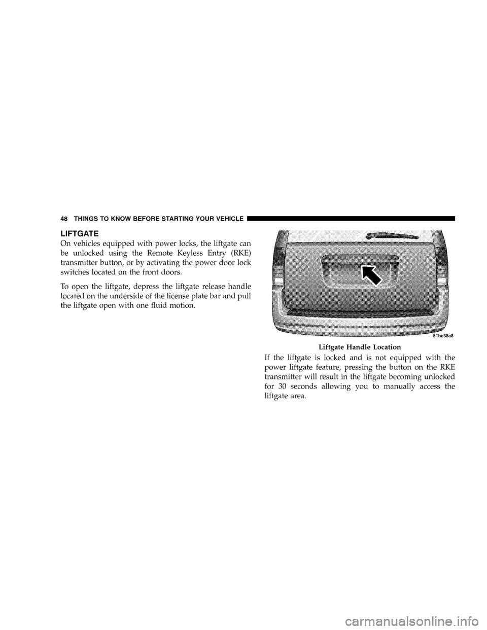 DODGE CARAVAN 2008 5.G Service Manual LIFTGATE
On vehicles equipped with power locks, the liftgate can
be unlocked using the Remote Keyless Entry (RKE)
transmitter button, or by activating the power door lock
switches located on the front DODGE CARAVAN 2008 5.G Service Manual LIFTGATE
On vehicles equipped with power locks, the liftgate can
be unlocked using the Remote Keyless Entry (RKE)
transmitter button, or by activating the power door lock
switches located on the front