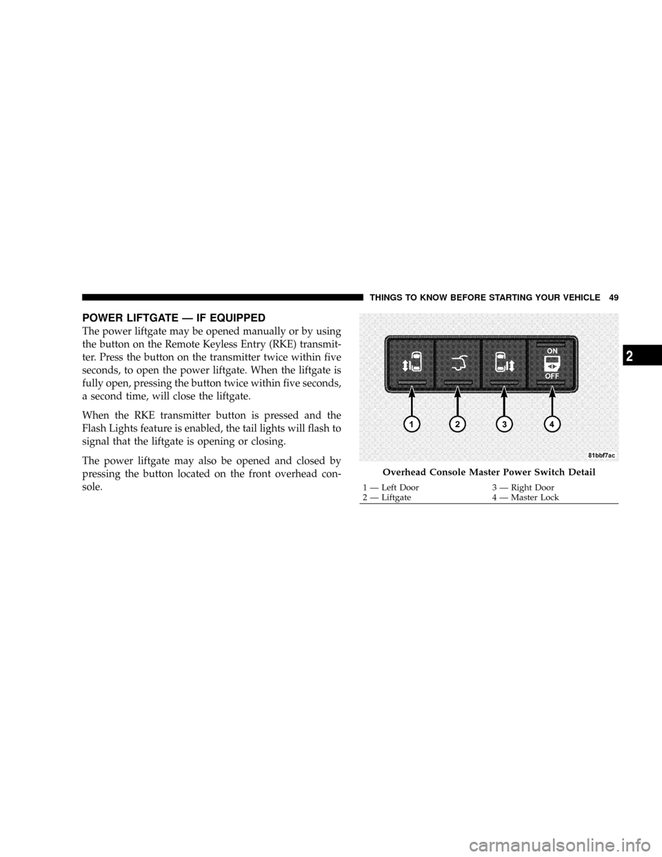 DODGE CARAVAN 2008 5.G Owners Manual POWER LIFTGATE Ð IF EQUIPPED
The power liftgate may be opened manually or by using
the button on the Remote Keyless Entry (RKE) transmit-
ter. Press the button on the transmitter twice within five
se DODGE CARAVAN 2008 5.G Owners Manual POWER LIFTGATE Ð IF EQUIPPED
The power liftgate may be opened manually or by using
the button on the Remote Keyless Entry (RKE) transmit-
ter. Press the button on the transmitter twice within five
se