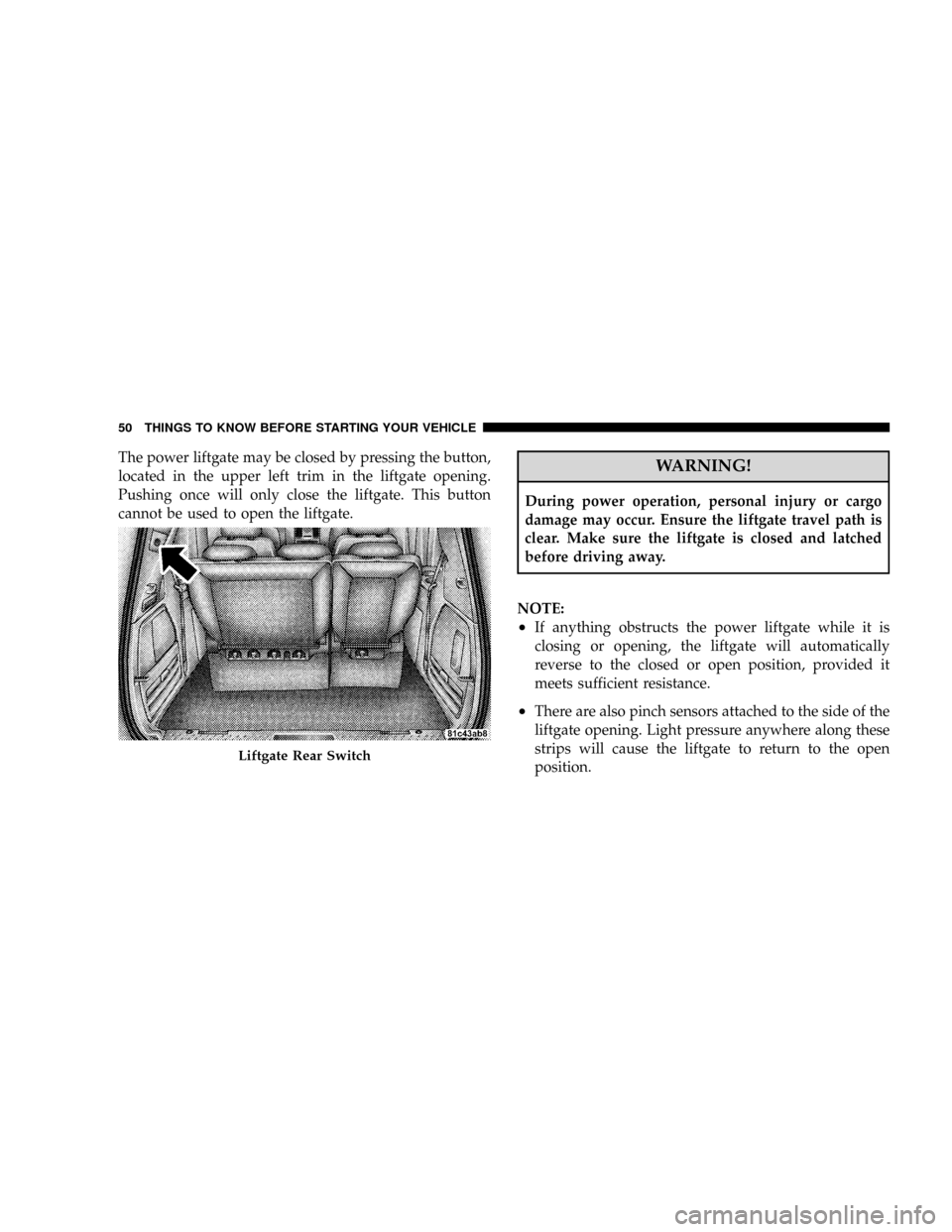 DODGE CARAVAN 2008 5.G Owners Manual The power liftgate may be closed by pressing the button,
located in the upper left trim in the liftgate opening.
Pushing once will only close the liftgate. This button
cannot be used to open the liftg DODGE CARAVAN 2008 5.G Owners Manual The power liftgate may be closed by pressing the button,
located in the upper left trim in the liftgate opening.
Pushing once will only close the liftgate. This button
cannot be used to open the liftg