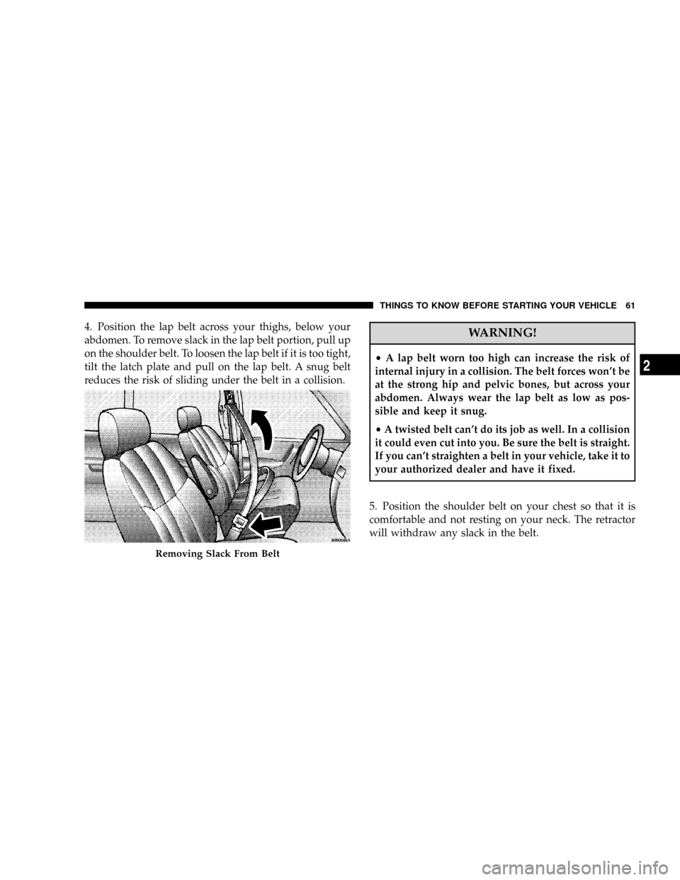 DODGE CARAVAN 2008 5.G Repair Manual 4. Position the lap belt across your thighs, below your
abdomen. To remove slack in the lap belt portion, pull up
on the shoulder belt. To loosen the lap belt if it is too tight,
tilt the latch plate DODGE CARAVAN 2008 5.G Repair Manual 4. Position the lap belt across your thighs, below your
abdomen. To remove slack in the lap belt portion, pull up
on the shoulder belt. To loosen the lap belt if it is too tight,
tilt the latch plate