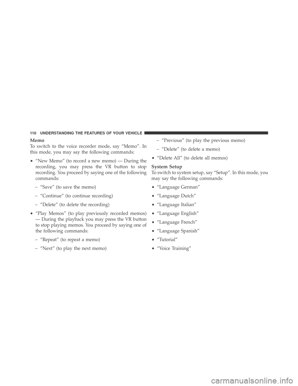 DODGE CHALLENGER 2009 3.G Owners Manual Memo
To switch to the voice recorder mode, say “Memo”. In
this mode, you may say the following commands:
•“New Memo” (to record a new memo) — During the
recording, you may press the VR but