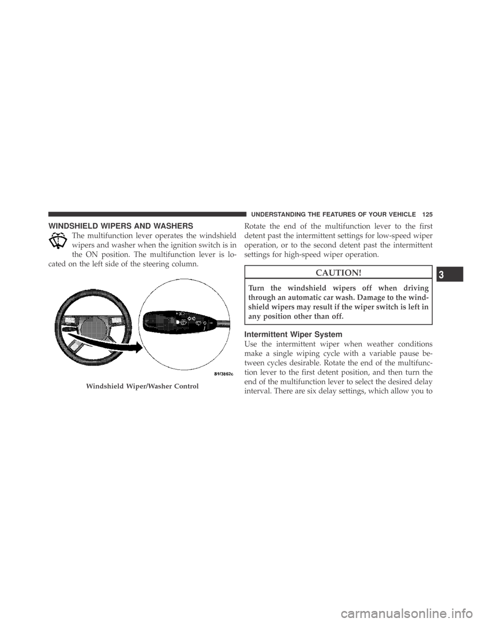 DODGE CHALLENGER 2009 3.G Owners Manual WINDSHIELD WIPERS AND WASHERS
The multifunction lever operates the windshield
wipers and washer when the ignition switch is in
the ON position. The multifunction lever is lo-
cated on the left side of