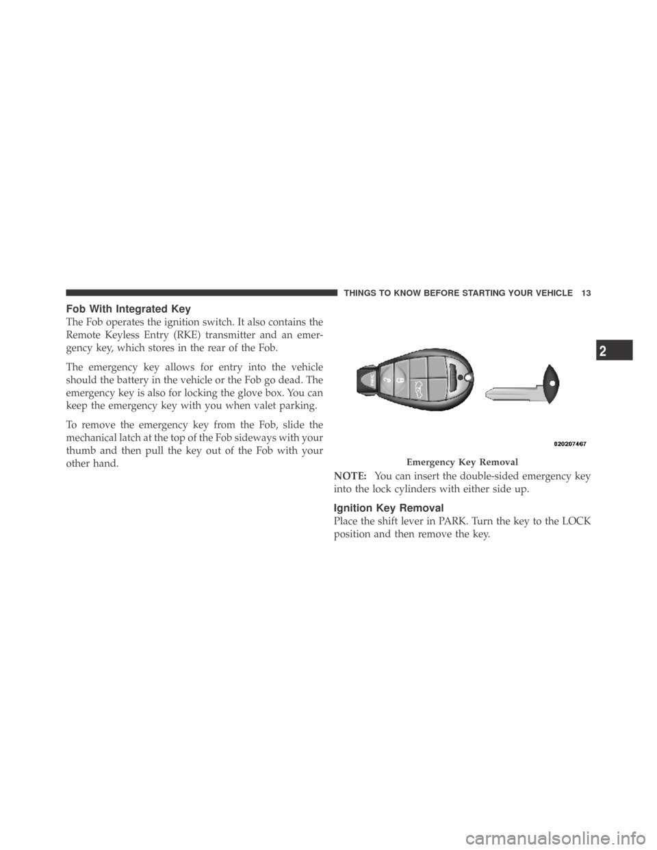 DODGE CHALLENGER 2009 3.G User Guide Fob With Integrated Key
The Fob operates the ignition switch. It also contains the
Remote Keyless Entry (RKE) transmitter and an emer-
gency key, which stores in the rear of the Fob.
The emergency key