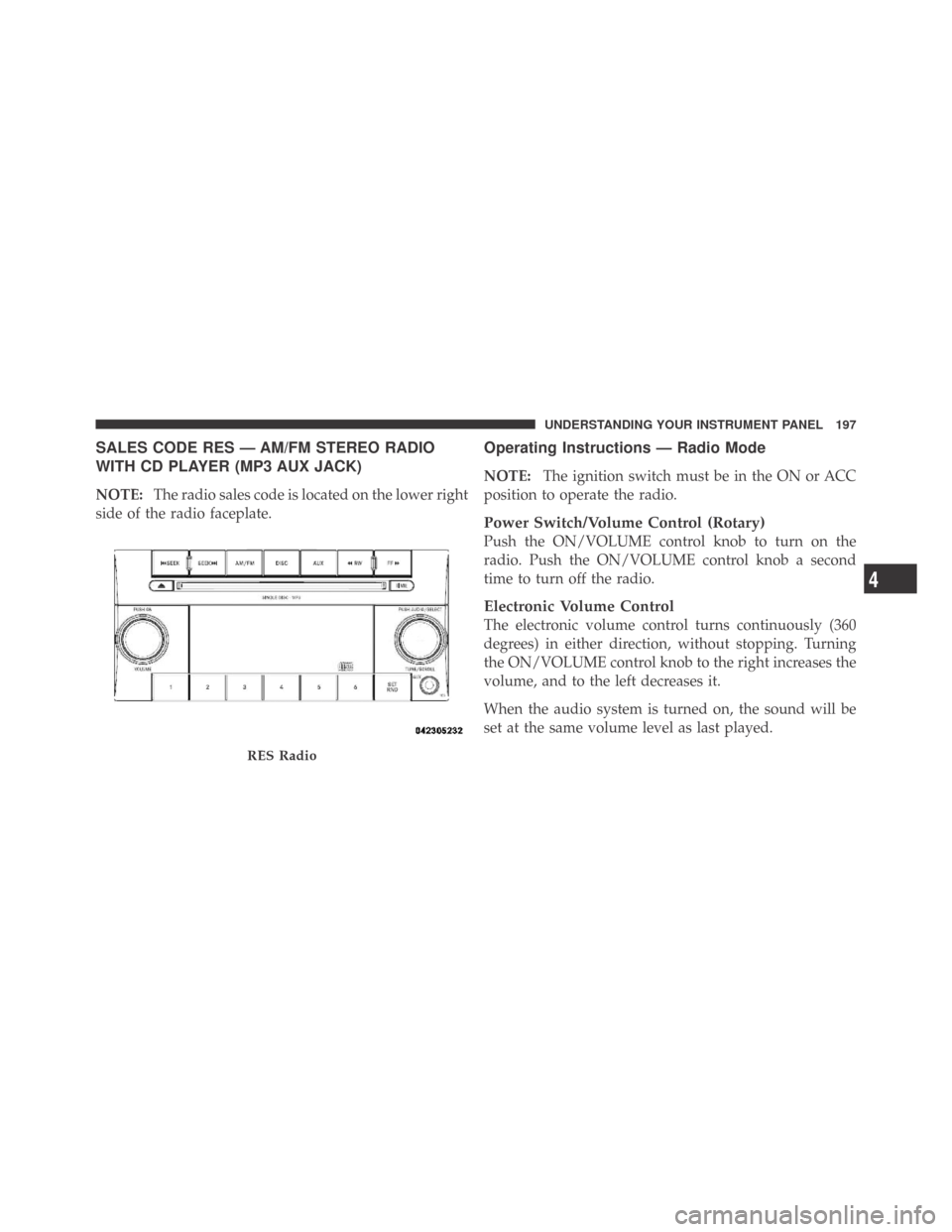 DODGE CHALLENGER 2009 3.G Owners Manual SALES CODE RES — AM/FM STEREO RADIO
WITH CD PLAYER (MP3 AUX JACK)
NOTE:The radio sales code is located on the lower right
side of the radio faceplate.
Operating Instructions — Radio Mode
NOTE:The 