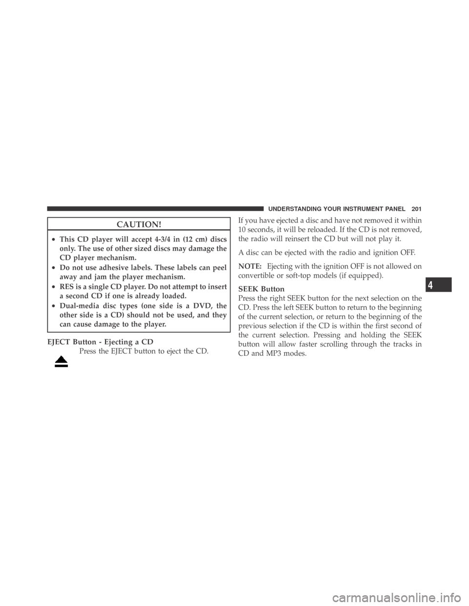 DODGE CHALLENGER 2009 3.G Owners Manual CAUTION!
•This CD player will accept 4-3/4 in (12 cm) discs
only. The use of other sized discs may damage the
CD player mechanism.
•Do not use adhesive labels. These labels can peel
away and jam t DODGE CHALLENGER 2009 3.G Owners Manual CAUTION!
•This CD player will accept 4-3/4 in (12 cm) discs
only. The use of other sized discs may damage the
CD player mechanism.
•Do not use adhesive labels. These labels can peel
away and jam t