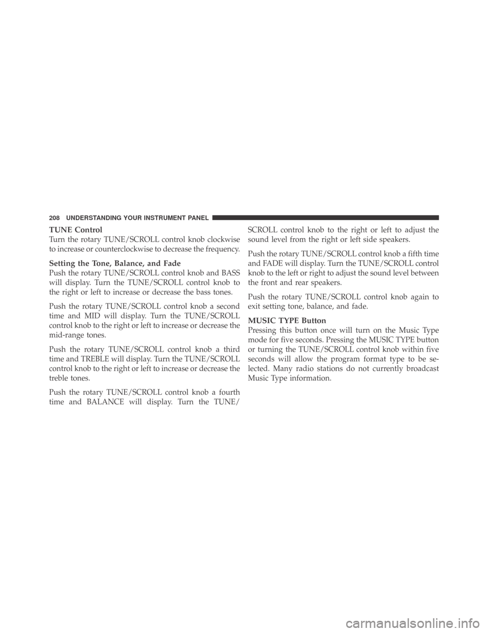 DODGE CHALLENGER 2009 3.G Owners Manual TUNE Control
Turn the rotary TUNE/SCROLL control knob clockwise
to increase or counterclockwise to decrease the frequency.
Setting the Tone, Balance, and Fade
Push the rotary TUNE/SCROLL control knob 