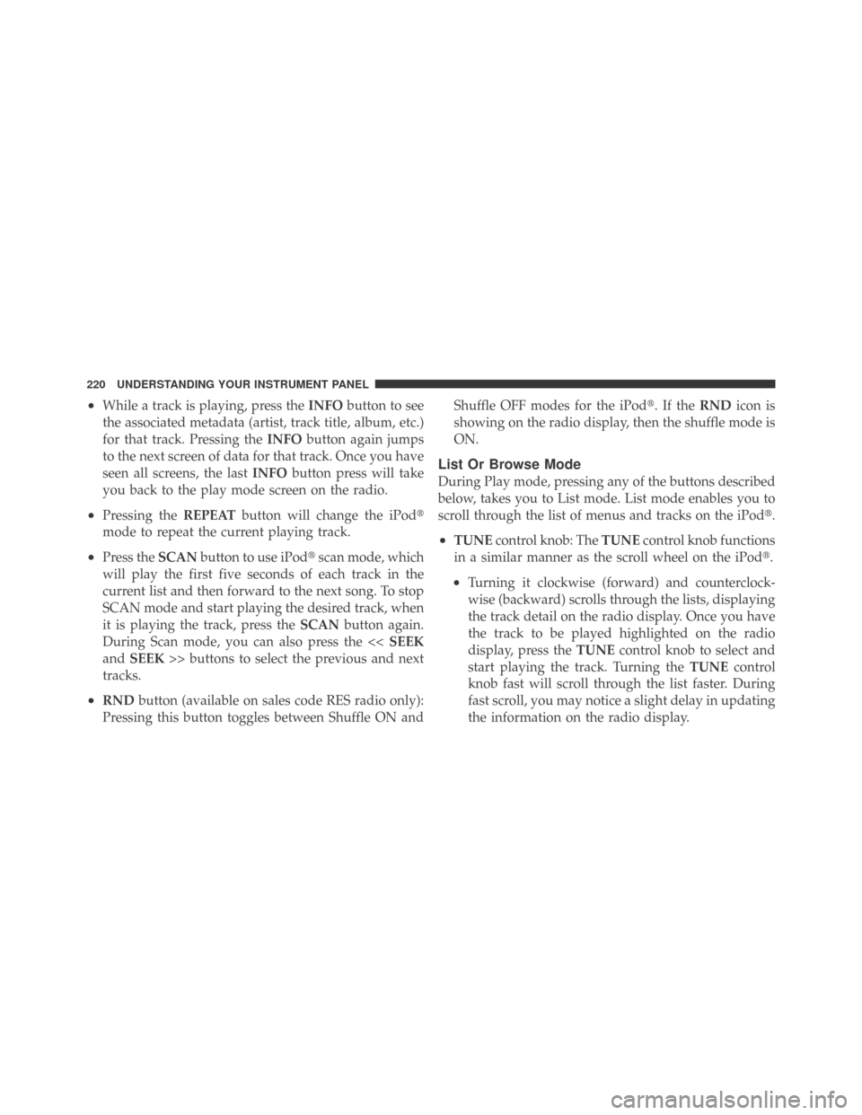 DODGE CHALLENGER 2009 3.G Owners Manual •While a track is playing, press theINFObutton to see
the associated metadata (artist, track title, album, etc.)
for that track. Pressing theINFObutton again jumps
to the next screen of data for tha