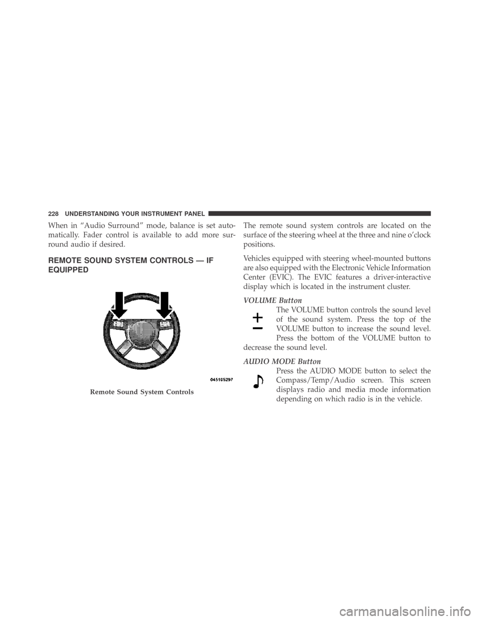 DODGE CHALLENGER 2009 3.G Owners Manual When in “Audio Surround” mode, balance is set auto-
matically. Fader control is available to add more sur-
round audio if desired.
REMOTE SOUND SYSTEM CONTROLS — IF
EQUIPPED
The remote sound sys