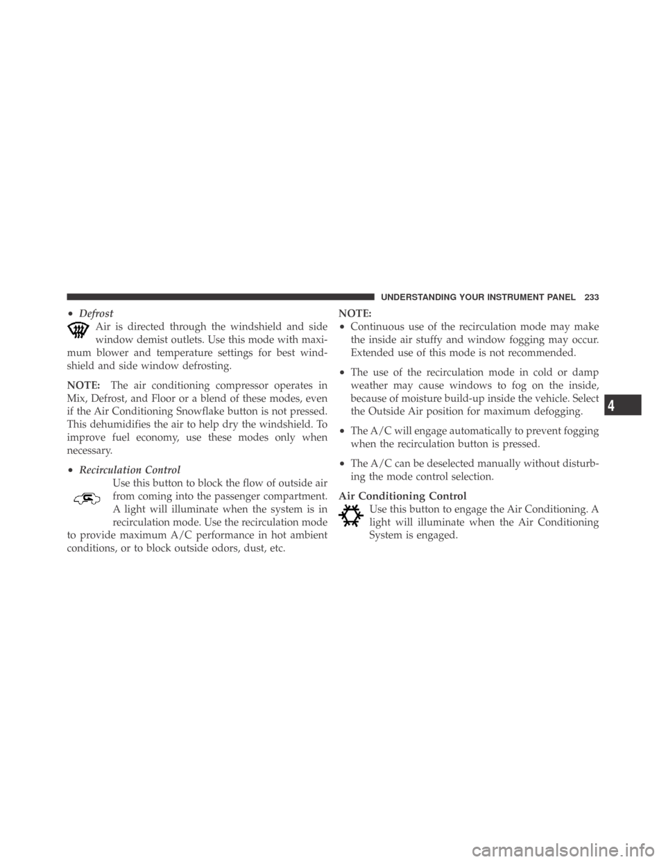 DODGE CHALLENGER 2009 3.G Owners Manual •Defrost
Air is directed through the windshield and side
window demist outlets. Use this mode with maxi-
mum blower and temperature settings for best wind-
shield and side window defrosting.
NOTE:Th