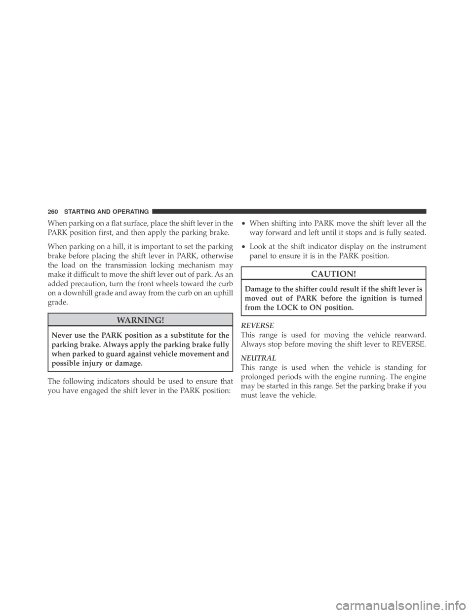 DODGE CHALLENGER 2009 3.G Owners Manual When parking on a flat surface, place the shift lever in the
PARK position first, and then apply the parking brake.
When parking on a hill, it is important to set the parking
brake before placing the 