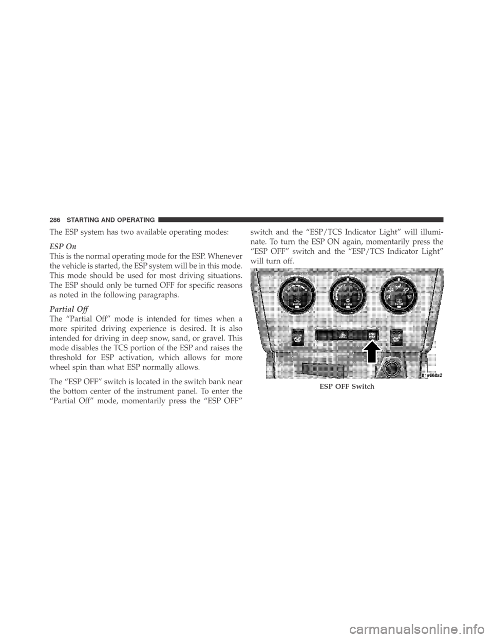 DODGE CHALLENGER 2009 3.G Owners Manual The ESP system has two available operating modes:
ESP On
This is the normal operating mode for the ESP. Whenever
the vehicle is started, the ESP system will be in this mode.
This mode should be used f