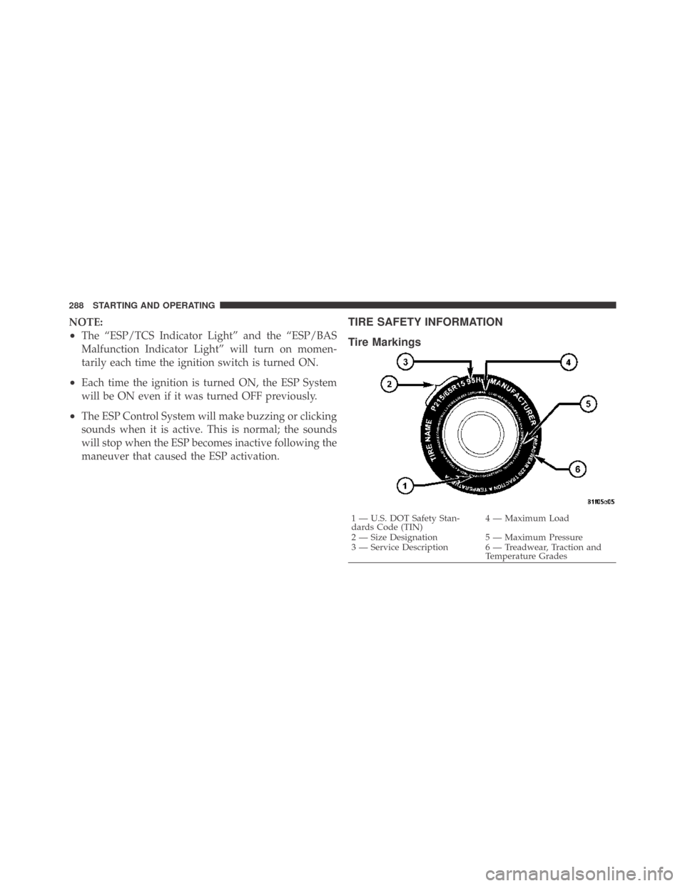 DODGE CHALLENGER 2009 3.G Owners Manual NOTE:
•The “ESP/TCS Indicator Light” and the “ESP/BAS
Malfunction Indicator Light” will turn on momen-
tarily each time the ignition switch is turned ON.
•Each time the ignition is turned 