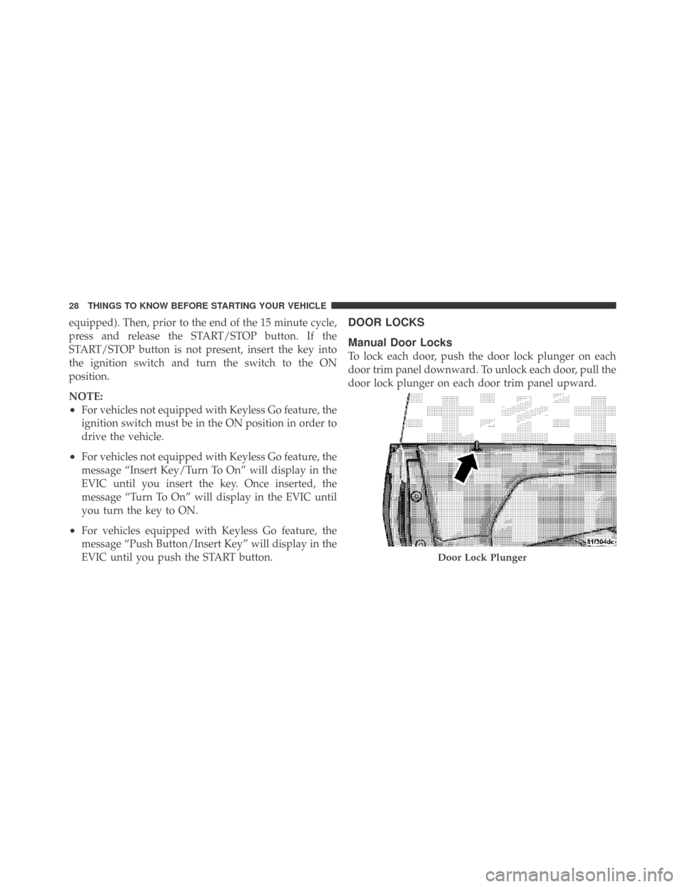 DODGE CHALLENGER 2009 3.G Owners Manual equipped). Then, prior to the end of the 15 minute cycle,
press and release the START/STOP button. If the
START/STOP button is not present, insert the key into
the ignition switch and turn the switch 