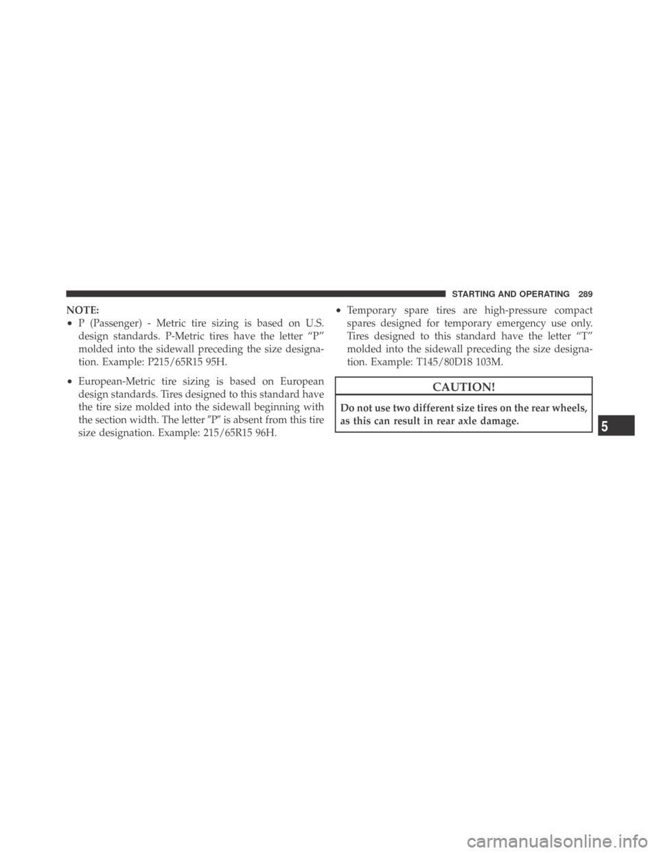 DODGE CHALLENGER 2009 3.G Owners Manual NOTE:
•P (Passenger) - Metric tire sizing is based on U.S.
design standards. P-Metric tires have the letter “P”
molded into the sidewall preceding the size designa-
tion. Example: P215/65R15 95H