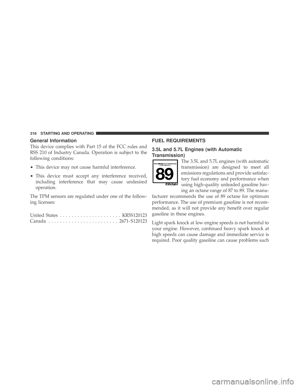 DODGE CHALLENGER 2009 3.G Owners Manual General Information
This device complies with Part 15 of the FCC rules and
RSS 210 of Industry Canada. Operation is subject to the
following conditions:
•This device may not cause harmful interferen