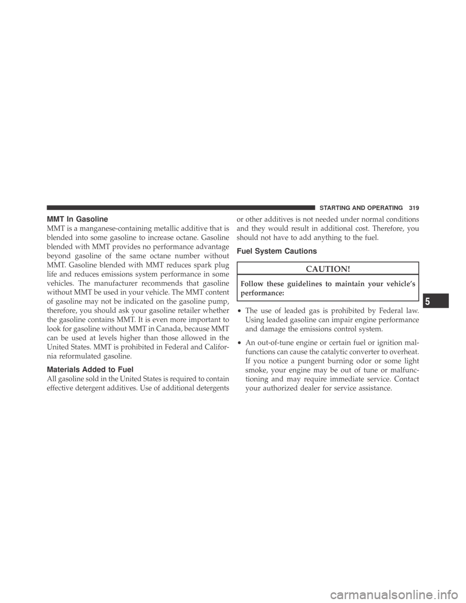 DODGE CHALLENGER 2009 3.G Owners Manual MMT In Gasoline
MMT is a manganese-containing metallic additive that is
blended into some gasoline to increase octane. Gasoline
blended with MMT provides no performance advantage
beyond gasoline of th