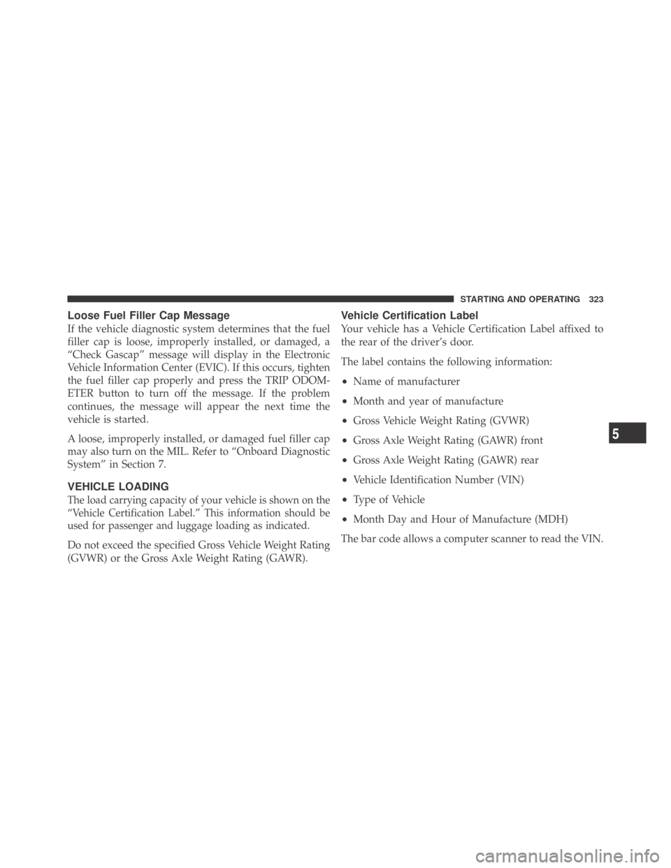 DODGE CHALLENGER 2009 3.G Owners Manual Loose Fuel Filler Cap Message
If the vehicle diagnostic system determines that the fuel
filler cap is loose, improperly installed, or damaged, a
“Check Gascap” message will display in the Electron