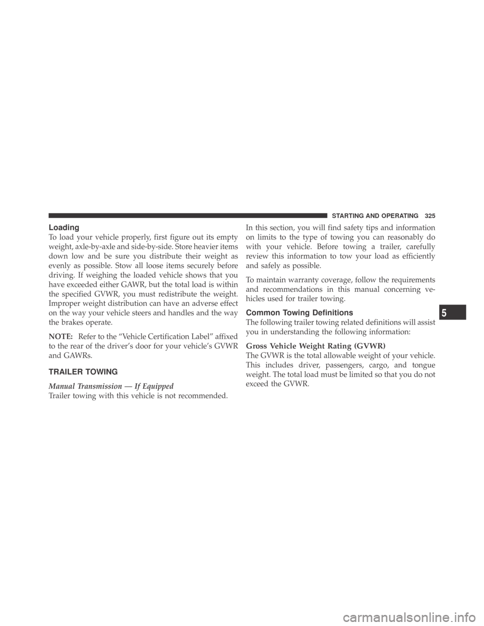 DODGE CHALLENGER 2009 3.G Service Manual Loading
To load your vehicle properly, first figure out its empty
weight, axle-by-axle and side-by-side. Store heavier items
down low and be sure you distribute their weight as
evenly as possible. Sto