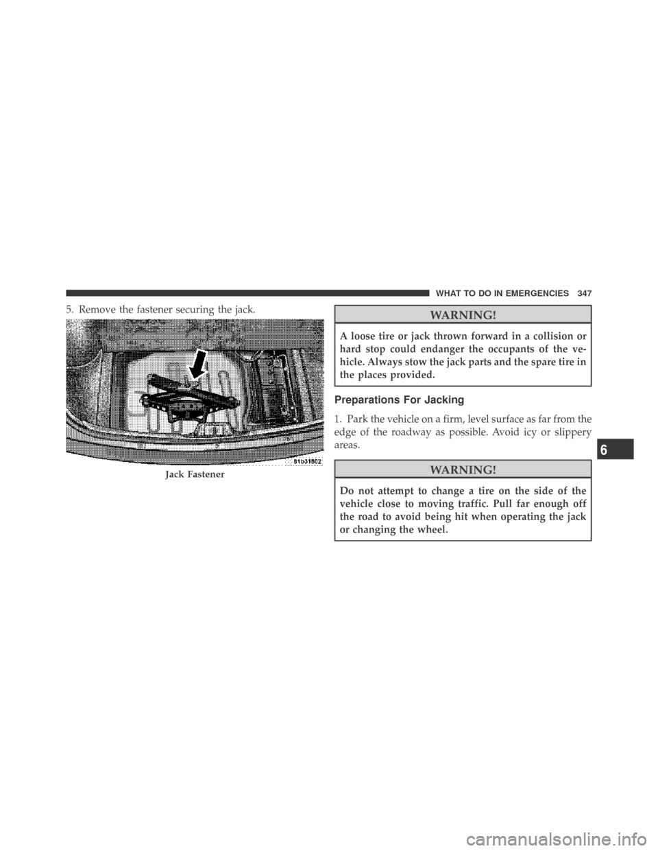 DODGE CHALLENGER 2009 3.G Owners Manual 5. Remove the fastener securing the jack.WARNING!
A loose tire or jack thrown forward in a collision or
hard stop could endanger the occupants of the ve-
hicle. Always stow the jack parts and the spar