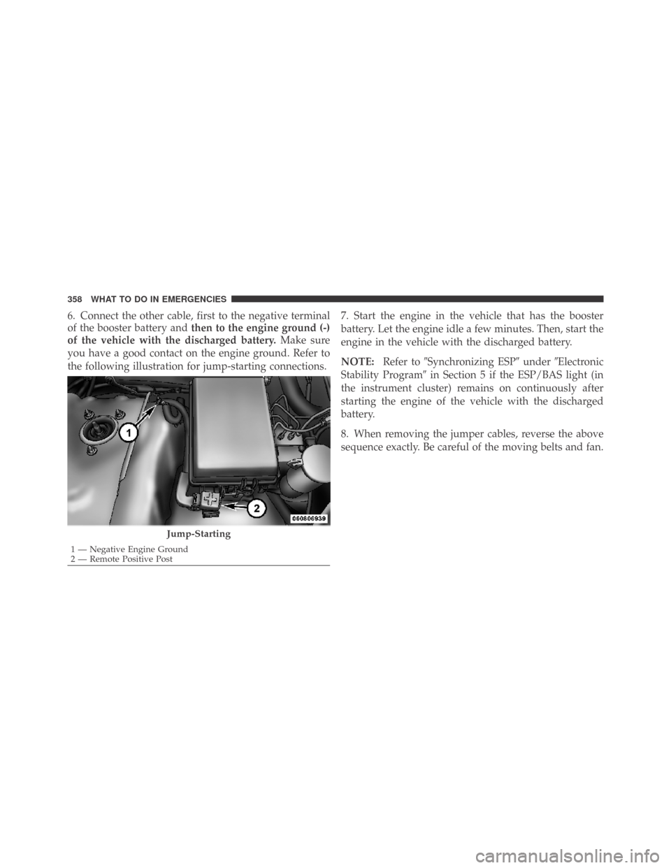 DODGE CHALLENGER 2009 3.G Owners Manual 6. Connect the other cable, first to the negative terminal
of the booster battery andthen to the engine ground (-)
of the vehicle with the discharged battery.Make sure
you have a good contact on the e