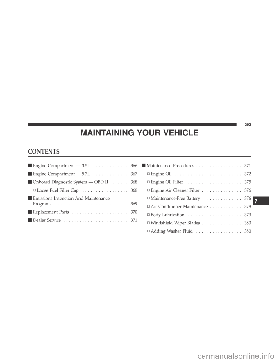 DODGE CHALLENGER 2009 3.G Owners Manual MAINTAINING YOUR VEHICLE
CONTENTS
Engine Compartment — 3.5L............. 366
Engine Compartment — 5.7L............. 367
Onboard Diagnostic System — OBD II...... 368
▫Loose Fuel Filler Cap..