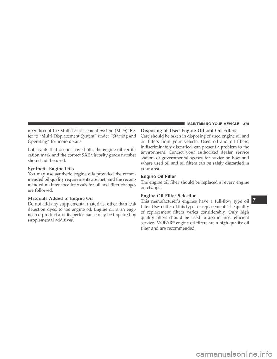 DODGE CHALLENGER 2009 3.G Owners Manual operation of the Multi-Displacement System (MDS). Re-
fer to “Multi-Displacement System” under “Starting and
Operating” for more details.
Lubricants that do not have both, the engine oil certi