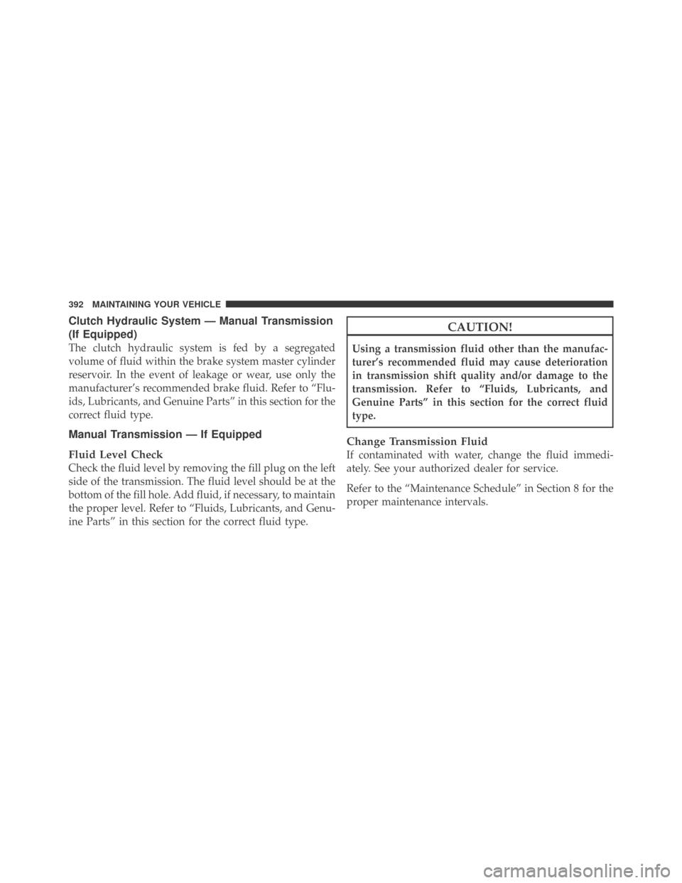 DODGE CHALLENGER 2009 3.G Owners Manual Clutch Hydraulic System — Manual Transmission
(If Equipped)
The clutch hydraulic system is fed by a segregated
volume of fluid within the brake system master cylinder
reservoir. In the event of leak