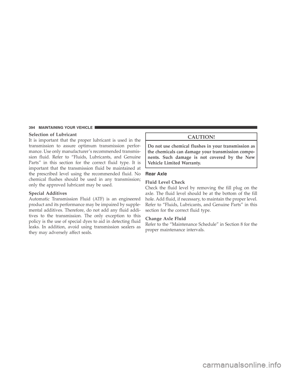 DODGE CHALLENGER 2009 3.G Owners Manual Selection of Lubricant
It is important that the proper lubricant is used in the
transmission to assure optimum transmission perfor-
mance. Use only manufacturer ’s recommended transmis-
sion fluid. 