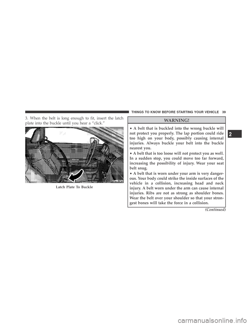 DODGE CHALLENGER 2009 3.G Service Manual 3. When the belt is long enough to fit, insert the latch
plate into the buckle until you hear a “click.”WARNING!
•A belt that is buckled into the wrong buckle will
not protect you properly. The 