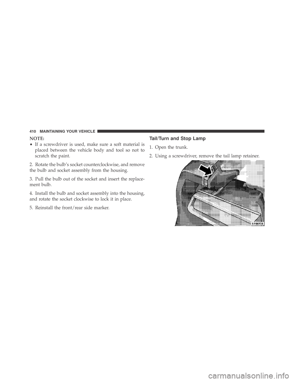 DODGE CHALLENGER 2009 3.G Owners Manual NOTE:
•If a screwdriver is used, make sure a soft material is
placed between the vehicle body and tool so not to
scratch the paint.
2. Rotate the bulb’s socket counterclockwise, and remove
the bul
