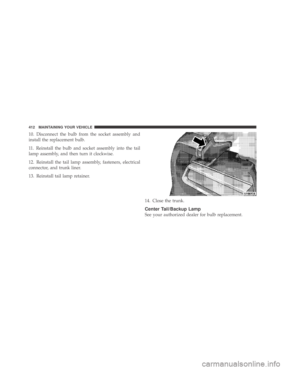 DODGE CHALLENGER 2009 3.G Owners Manual 10. Disconnect the bulb from the socket assembly and
install the replacement bulb.
11. Reinstall the bulb and socket assembly into the tail
lamp assembly, and then turn it clockwise.
12. Reinstall the