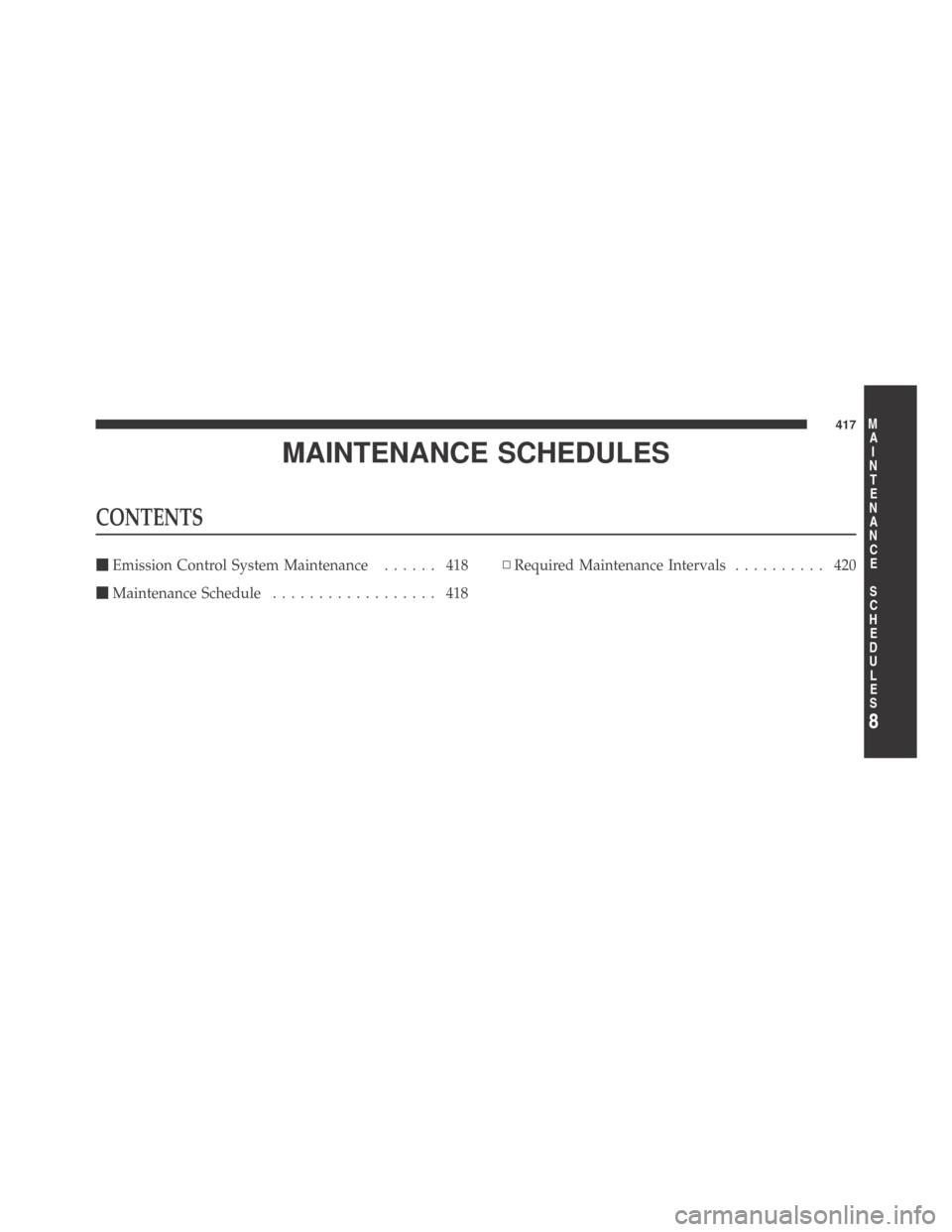 DODGE CHALLENGER 2009 3.G Owners Manual MAINTENANCE SCHEDULES
CONTENTS
Emission Control System Maintenance...... 418
Maintenance Schedule.................. 418▫Required Maintenance Intervals.......... 420
8
M
A
I
N
T
E
N
A
N
C
E
S
C
H
E