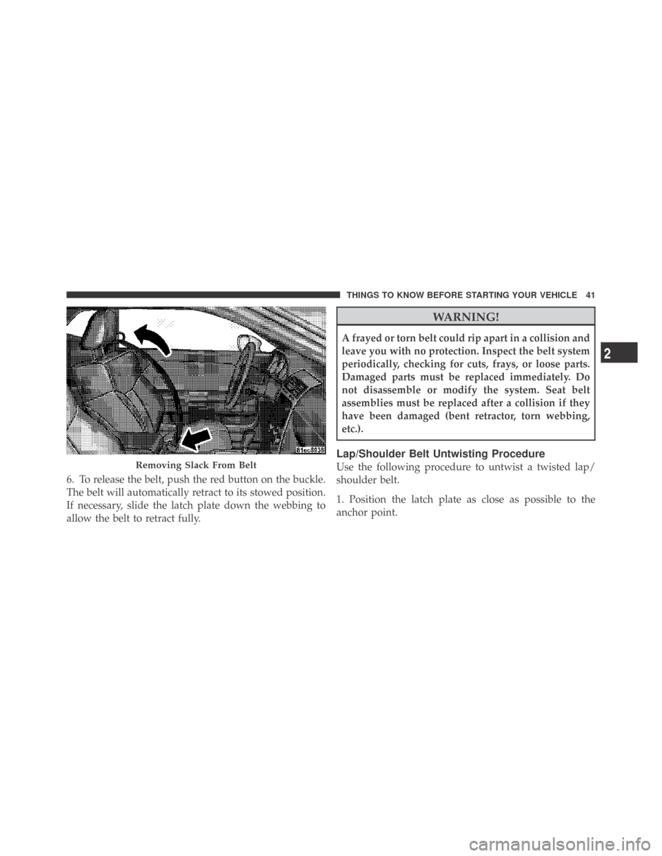 DODGE CHALLENGER 2009 3.G Owners Manual 6. To release the belt, push the red button on the buckle.
The belt will automatically retract to its stowed position.
If necessary, slide the latch plate down the webbing to
allow the belt to retract