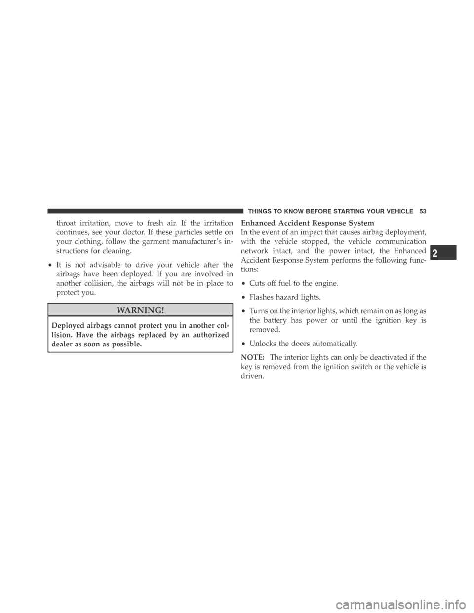 DODGE CHALLENGER 2009 3.G Workshop Manual throat irritation, move to fresh air. If the irritation
continues, see your doctor. If these particles settle on
your clothing, follow the garment manufacturer’s in-
structions for cleaning.
•It i