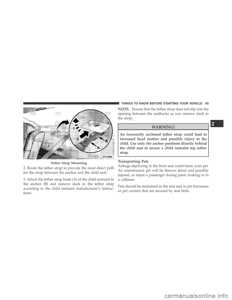 DODGE CHALLENGER 2009 3.G Repair Manual 2. Route the tether strap to provide the most direct path
for the strap between the anchor and the child seat.
3. Attach the tether strap hook (A) of the child restraint to
the anchor (B) and remove s