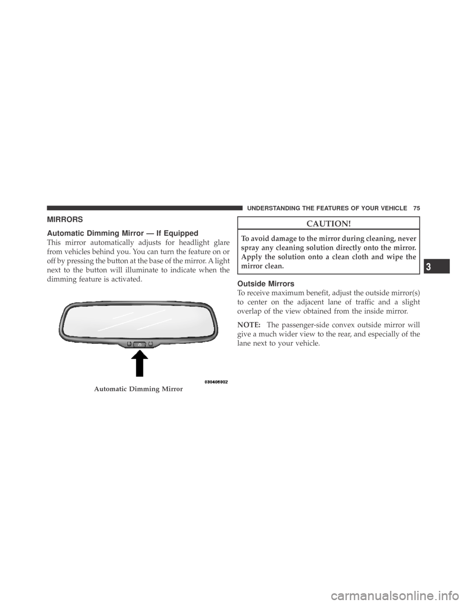 DODGE CHALLENGER 2009 3.G Owners Manual MIRRORS
Automatic Dimming Mirror — If Equipped
This mirror automatically adjusts for headlight glare
from vehicles behind you. You can turn the feature on or
off by pressing the button at the base o