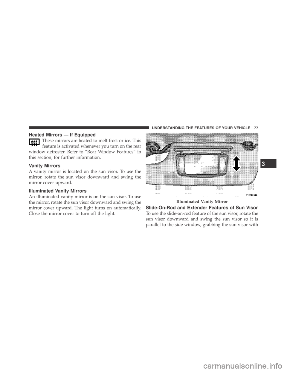 DODGE CHALLENGER 2009 3.G Owners Manual Heated Mirrors — If Equipped
These mirrors are heated to melt frost or ice. This
feature is activated whenever you turn on the rear
window defroster. Refer to “Rear Window Features” in
this sect