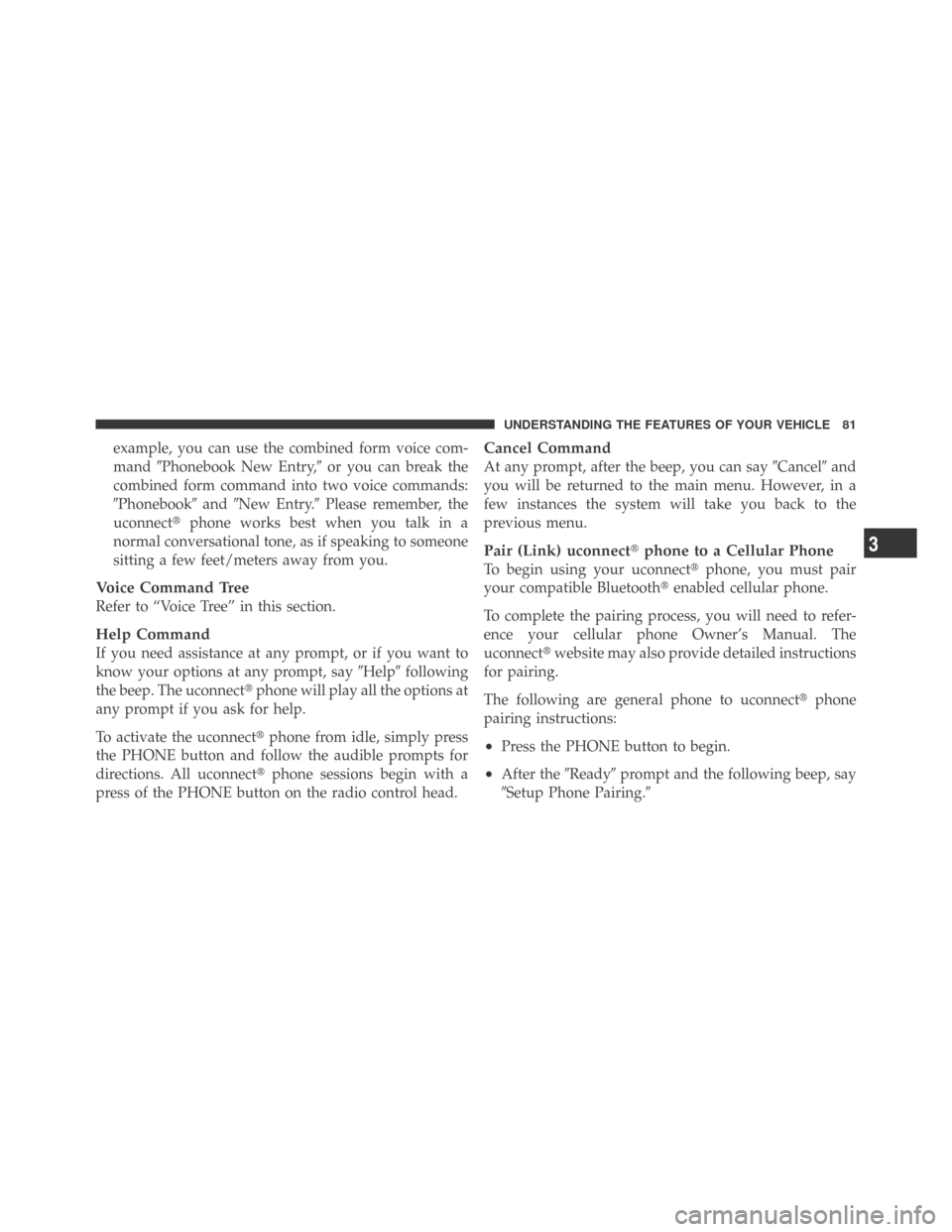 DODGE CHALLENGER 2009 3.G Owners Manual example, you can use the combined form voice com-
mandPhonebook New Entry,or you can break the
combined form command into two voice commands:
PhonebookandNew Entry.Please remember, the
uconnect