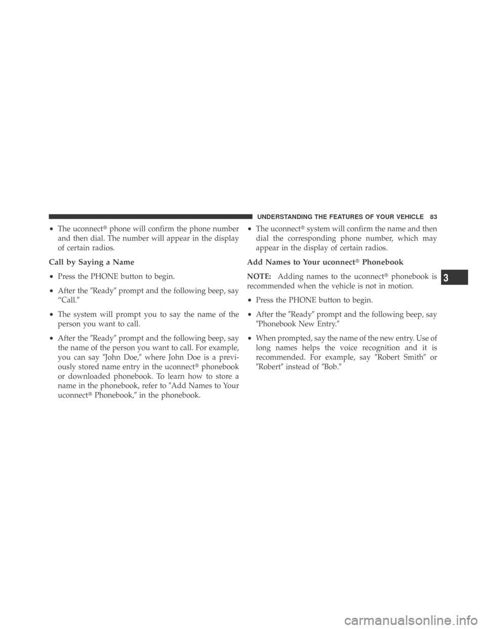 DODGE CHALLENGER 2009 3.G Owners Manual •The uconnectphone will confirm the phone number
and then dial. The number will appear in the display
of certain radios.
Call by Saying a Name
•
Press the PHONE button to begin.
•After theRead