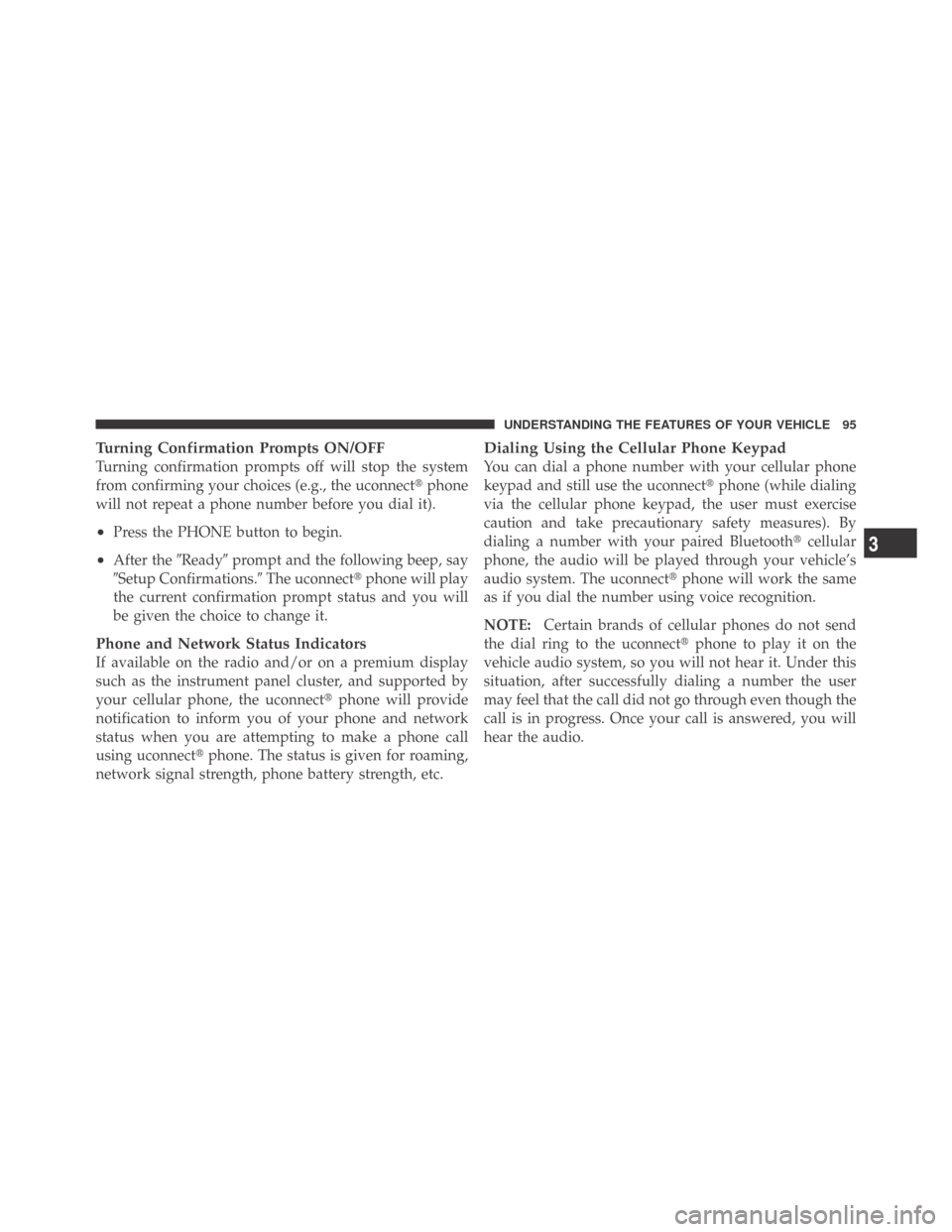 DODGE CHALLENGER 2009 3.G Owners Manual Turning Confirmation Prompts ON/OFF
Turning confirmation prompts off will stop the system
from confirming your choices (e.g., the uconnectphone
will not repeat a phone number before you dial it).
•